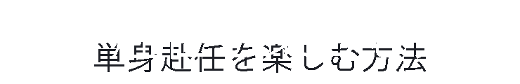 単身赴任を楽しむ方法